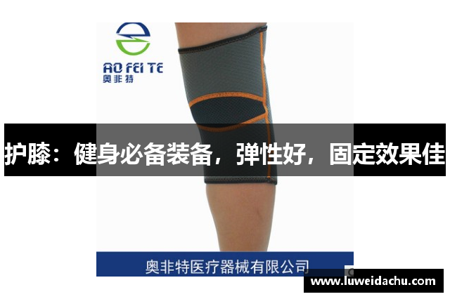 护膝：健身必备装备，弹性好，固定效果佳