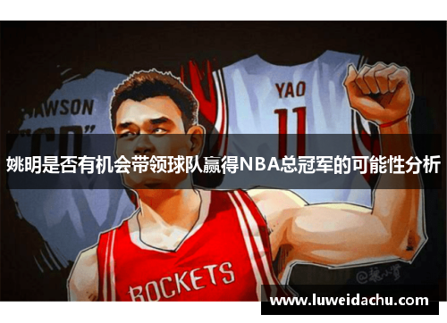 姚明是否有机会带领球队赢得NBA总冠军的可能性分析