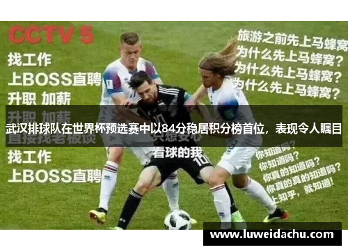 武汉排球队在世界杯预选赛中以84分稳居积分榜首位，表现令人瞩目