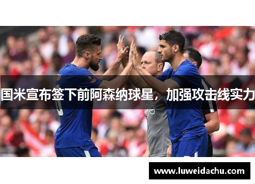 国米宣布签下前阿森纳球星，加强攻击线实力