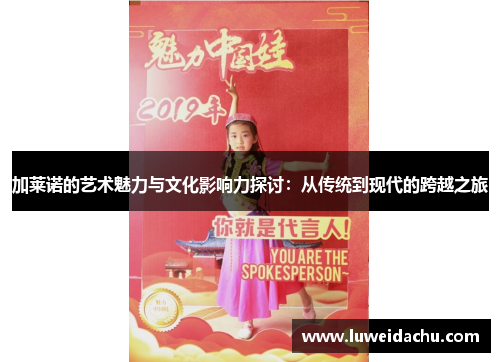 加莱诺的艺术魅力与文化影响力探讨：从传统到现代的跨越之旅