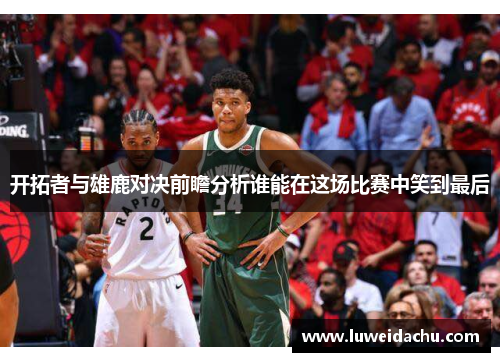 开拓者与雄鹿对决前瞻分析谁能在这场比赛中笑到最后