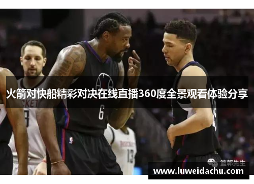 火箭对快船精彩对决在线直播360度全景观看体验分享
