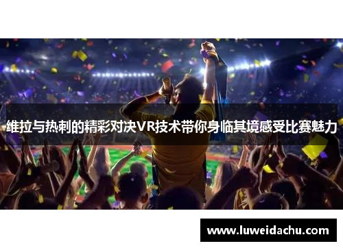 维拉与热刺的精彩对决VR技术带你身临其境感受比赛魅力
