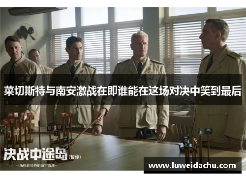 菜切斯特与南安激战在即谁能在这场对决中笑到最后